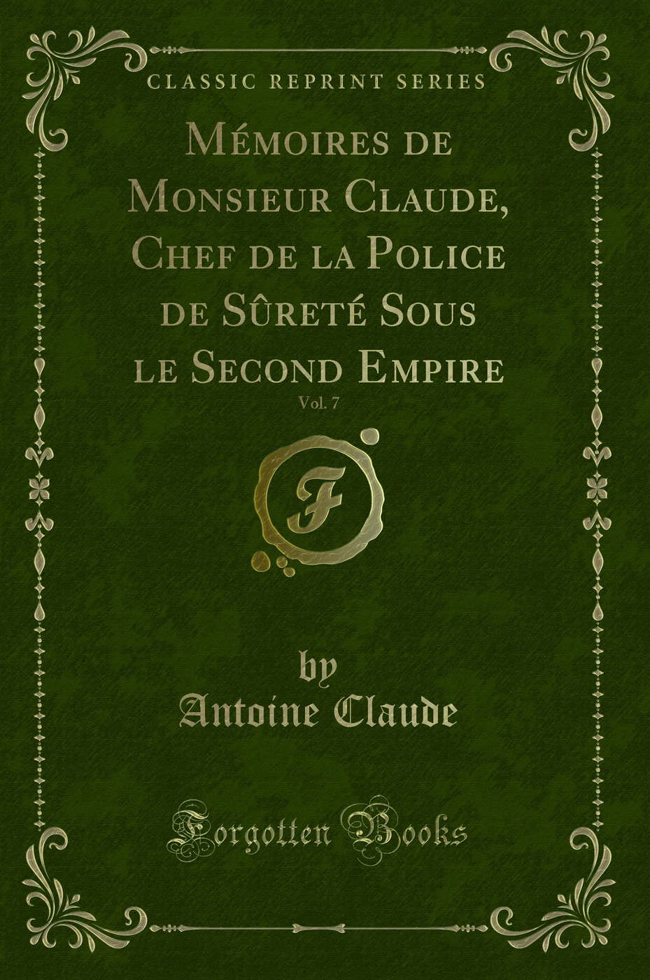 Mémoires de Monsieur Claude, Chef de la Police de Sûreté Sous le Second Empire, Vol. 7 (Classic Reprint)