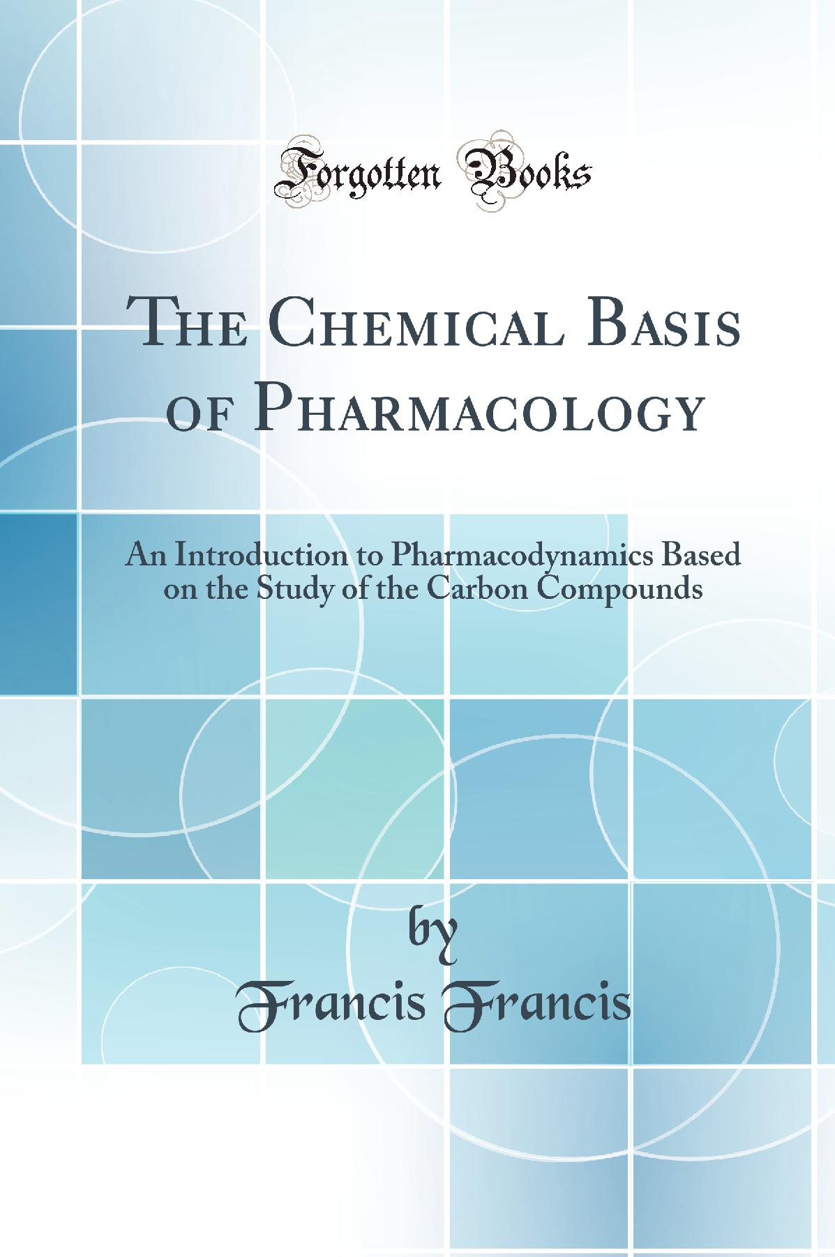 The Chemical Basis of Pharmacology: An Introduction to Pharmacodynamics Based on the Study of the Carbon Compounds (Classic Reprint)