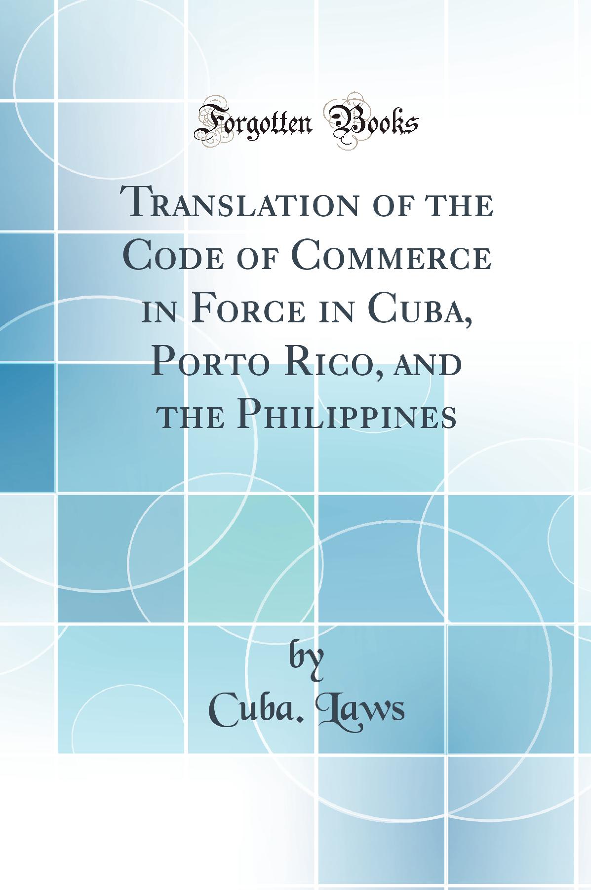 Translation of the Code of Commerce in Force in Cuba, Porto Rico, and the Philippines (Classic Reprint)