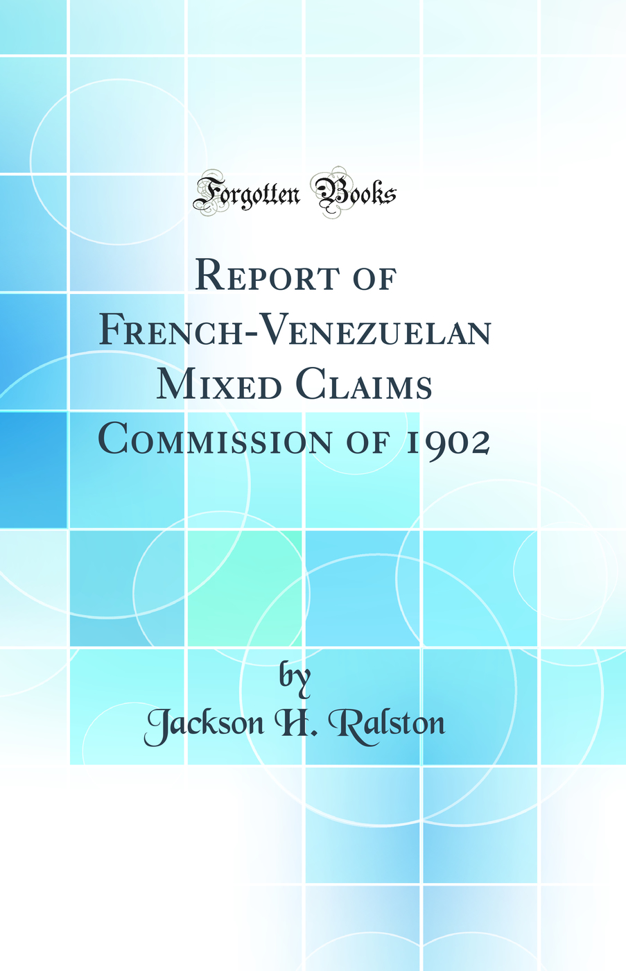 Report of French-Venezuelan Mixed Claims Commission of 1902 (Classic Reprint)