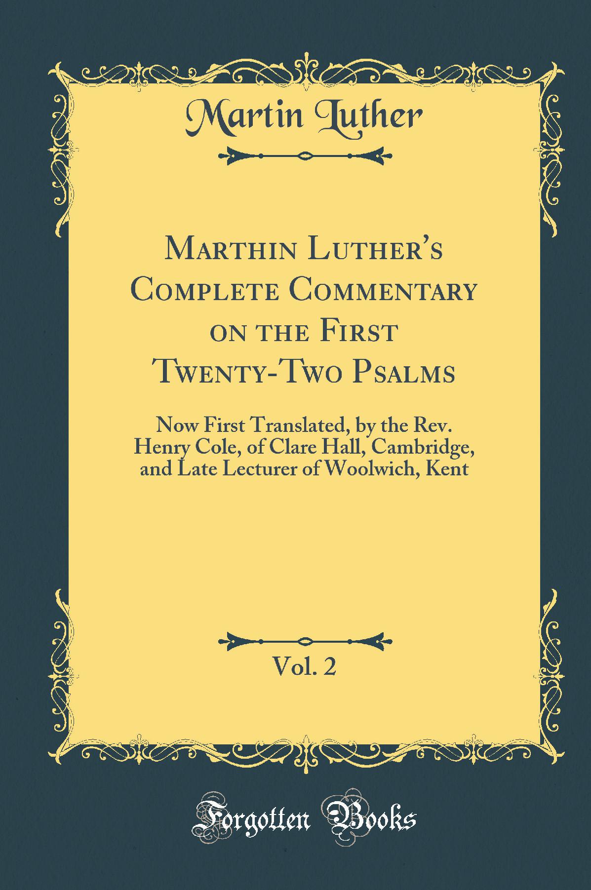 Marthin Luther''s Complete Commentary on the First Twenty-Two Psalms, Vol. 2: Now First Translated, by the Rev. Henry Cole, of Clare Hall, Cambridge, and Late Lecturer of Woolwich, Kent (Classic Reprint)