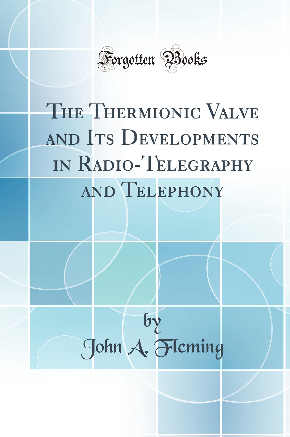 The Thermionic Valve and Its Developments in Radio-Telegraphy and Telephony (Classic Reprint)