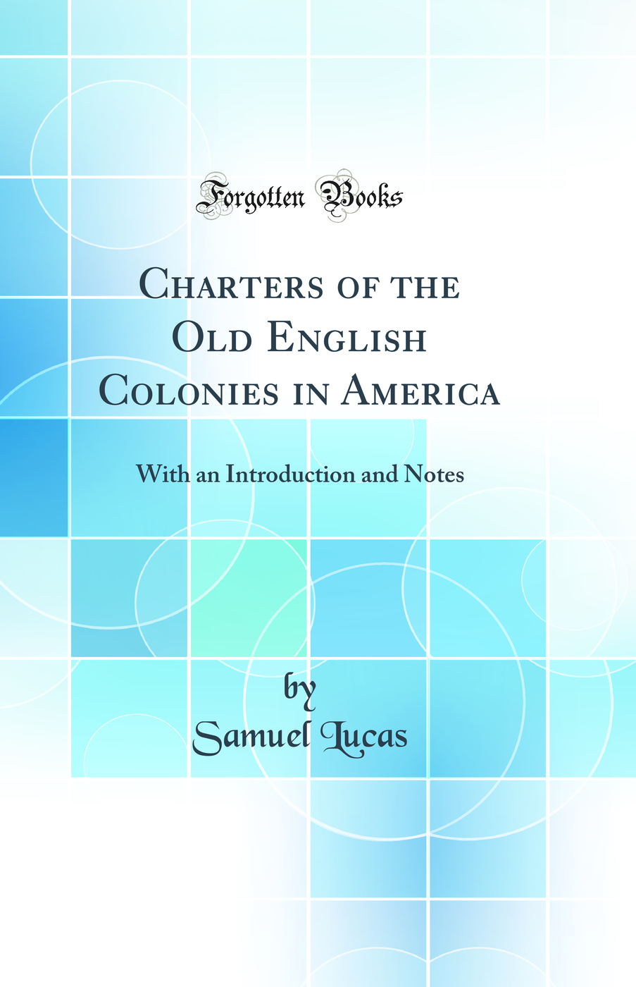 Charters of the Old English Colonies in America: With an Introduction and Notes (Classic Reprint)