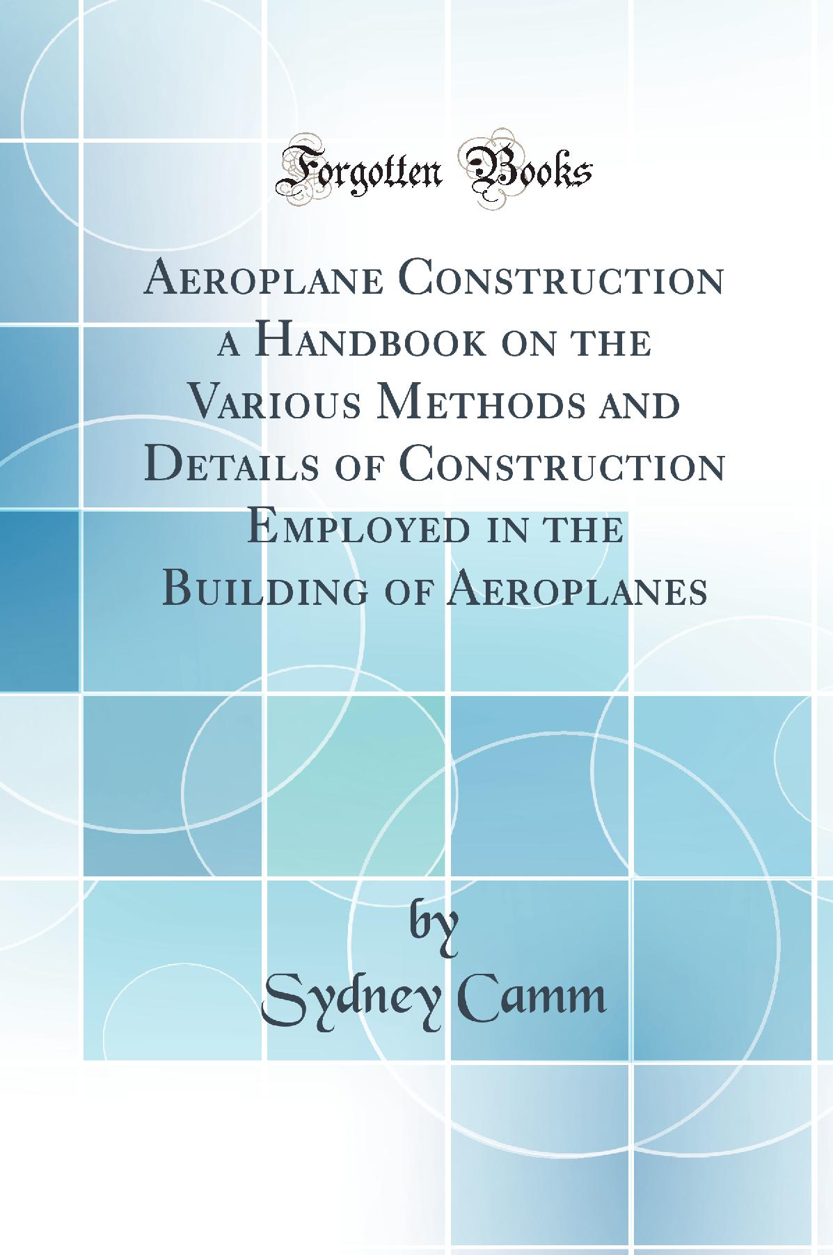 Aeroplane Construction a Handbook on the Various Methods and Details of Construction Employed in the Building of Aeroplanes (Classic Reprint)