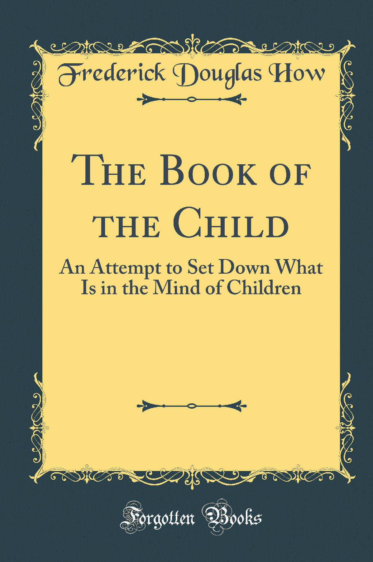 The Book of the Child: An Attempt to Set Down What Is in the Mind of Children (Classic Reprint)