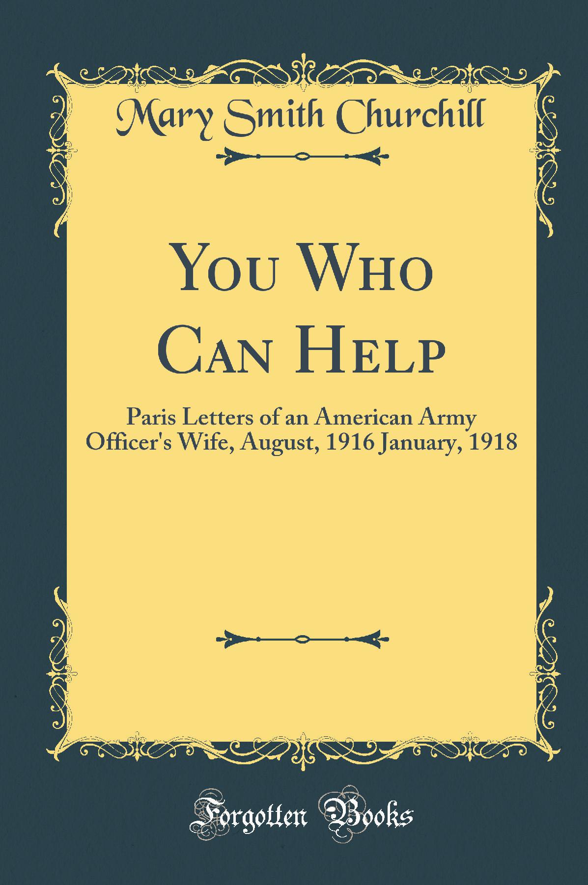 You Who Can Help: Paris Letters of an American Army Officer's Wife, August, 1916 January, 1918 (Classic Reprint)