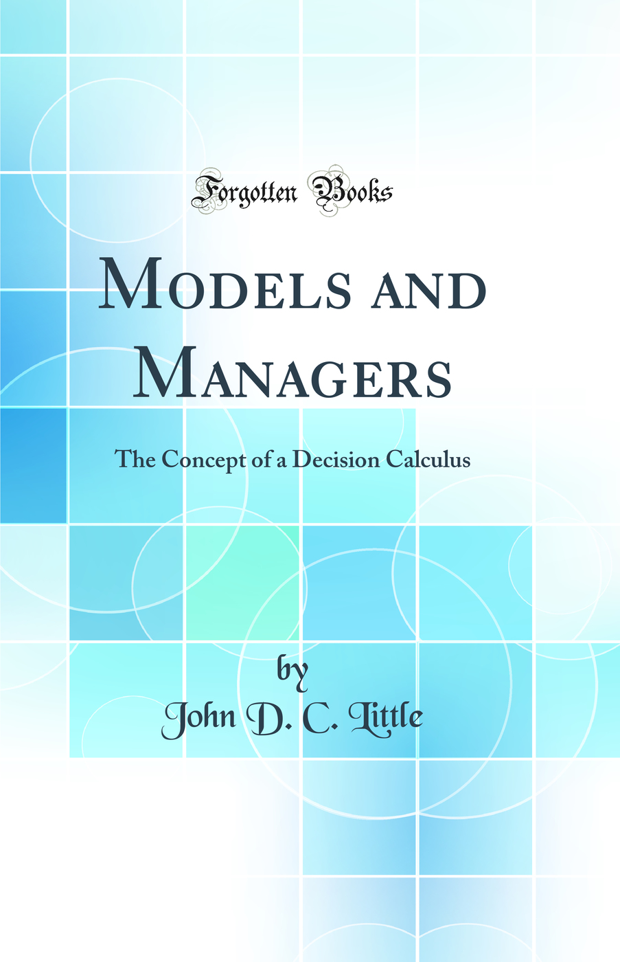 Models and Managers: The Concept of a Decision Calculus (Classic Reprint)