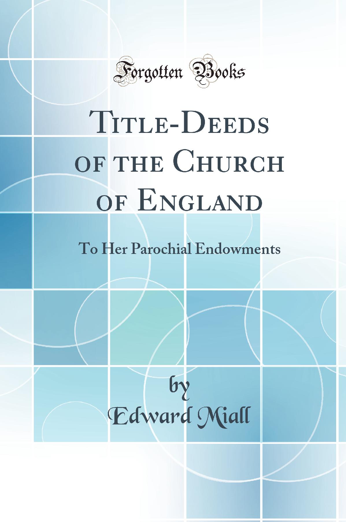 Title-Deeds of the Church of England: To Her Parochial Endowments (Classic Reprint)
