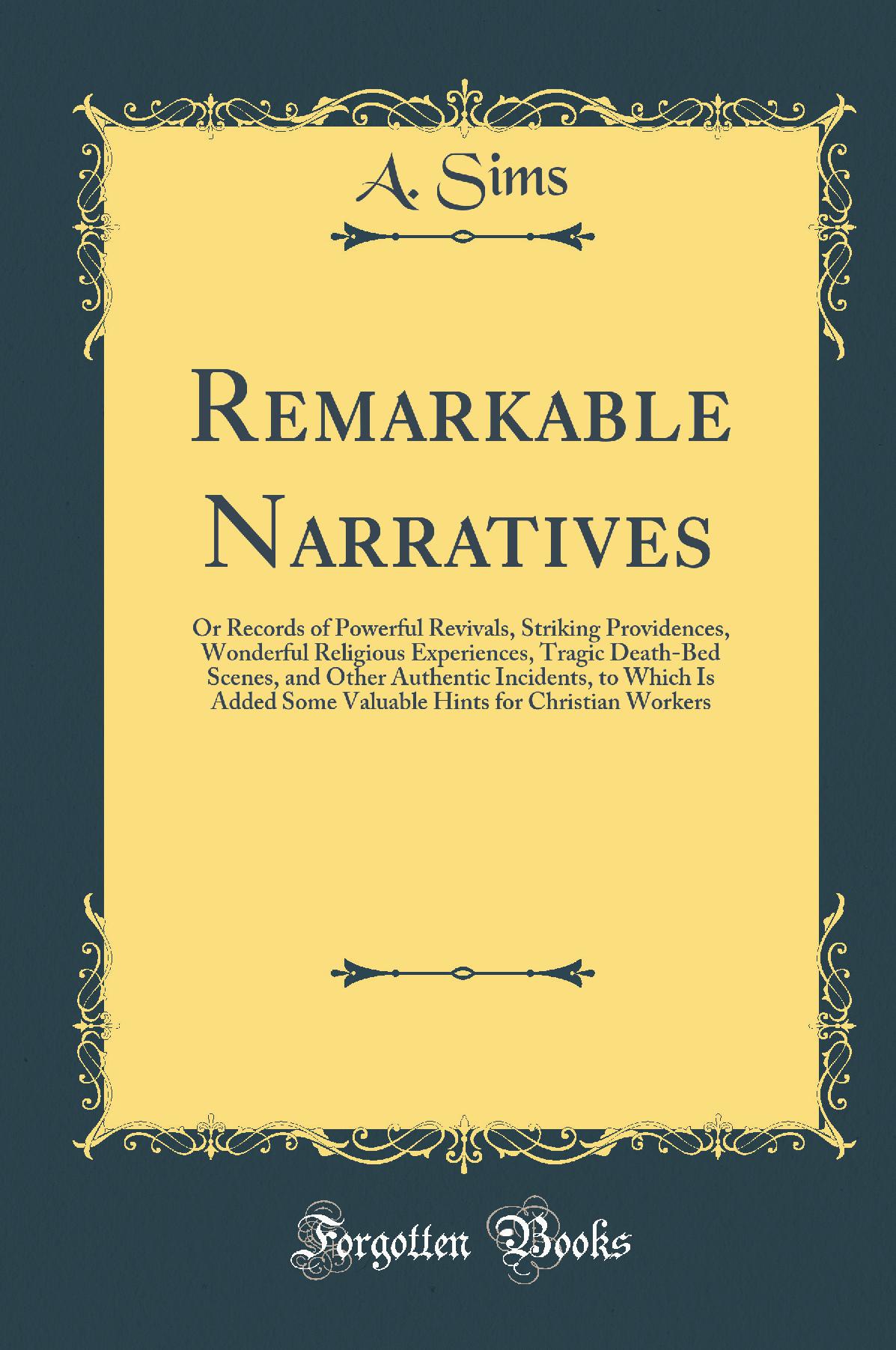 Remarkable Narratives: Or Records of Powerful Revivals, Striking Providences, Wonderful Religious Experiences, Tragic Death-Bed Scenes, and Other Authentic Incidents, to Which Is Added Some Valuable Hints for Christian Workers (Classic Reprint)