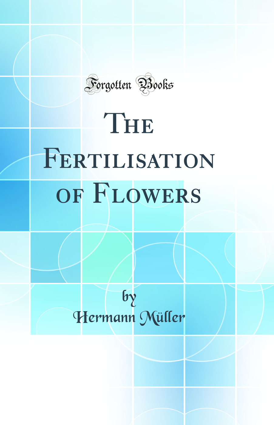 The Fertilisation of Flowers (Classic Reprint)
