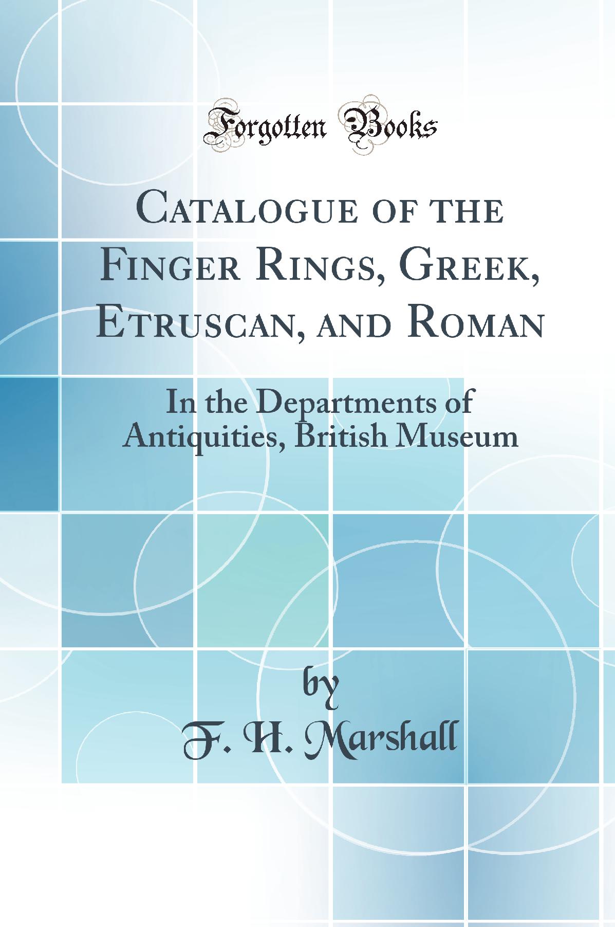 Catalogue of the Finger Rings, Greek, Etruscan, and Roman: In the Departments of Antiquities, British Museum (Classic Reprint)