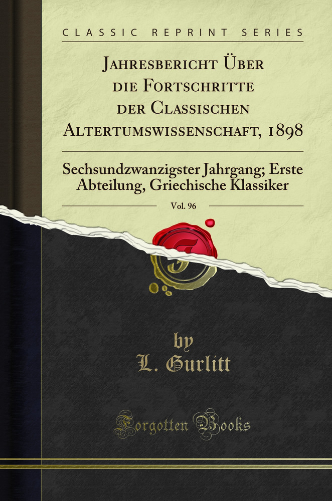 Jahresbericht Über die Fortschritte der Classischen Altertumswissenschaft, 1898, Vol. 96: Sechsundzwanzigster Jahrgang; Erste Abteilung, Griechische Klassiker (Classic Reprint)