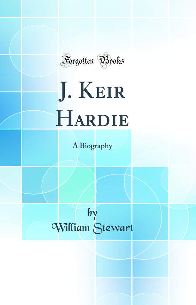 J. Keir Hardie: A Biography (Classic Reprint)
