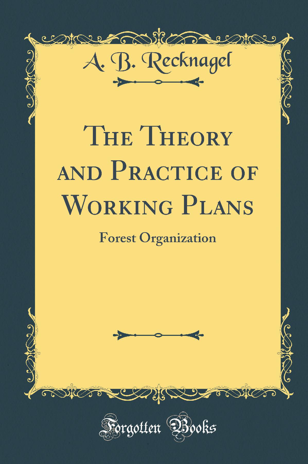 The Theory and Practice of Working Plans: Forest Organization (Classic Reprint)