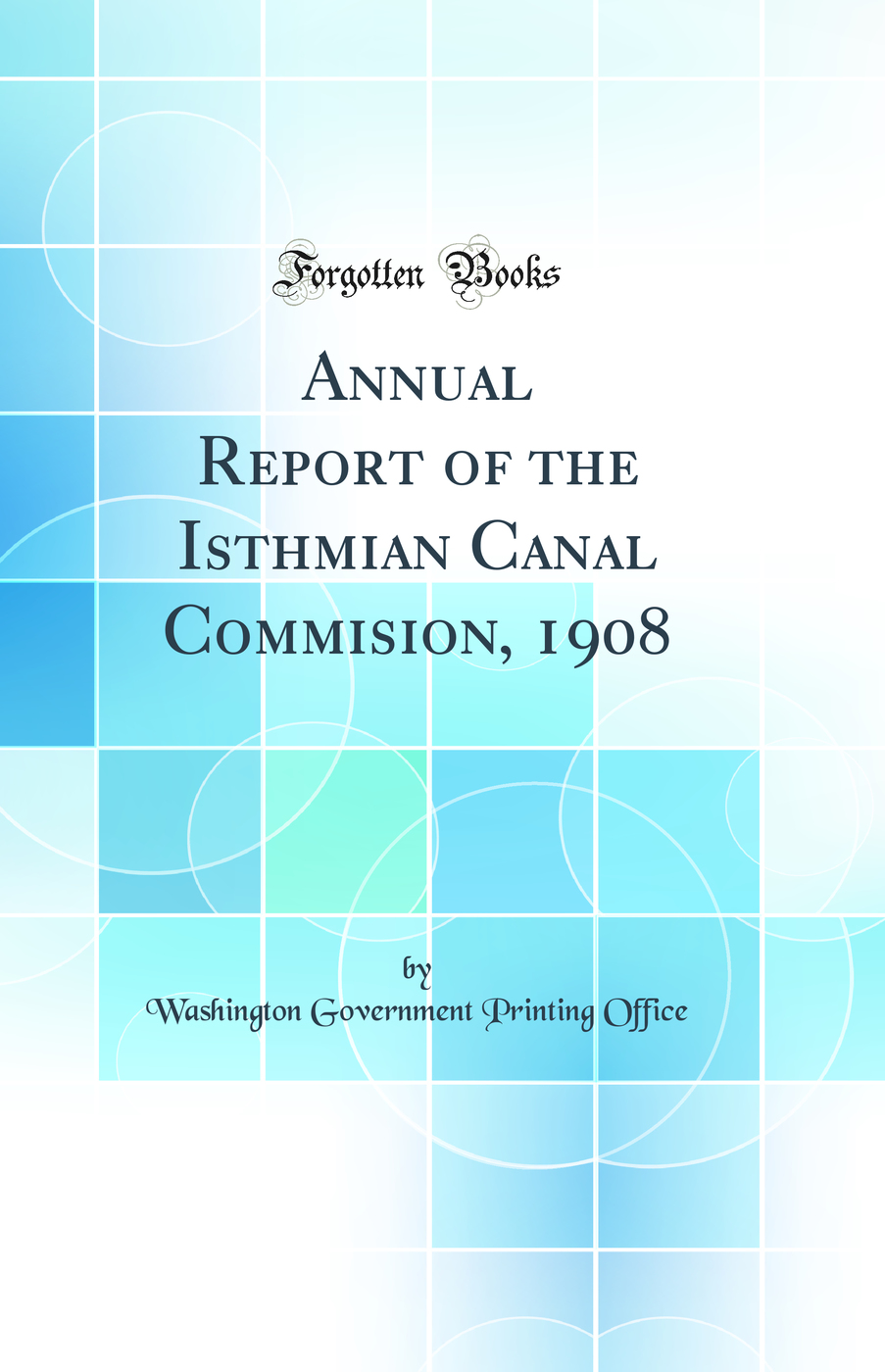 Annual Report of the Isthmian Canal Commision, 1908 (Classic Reprint)