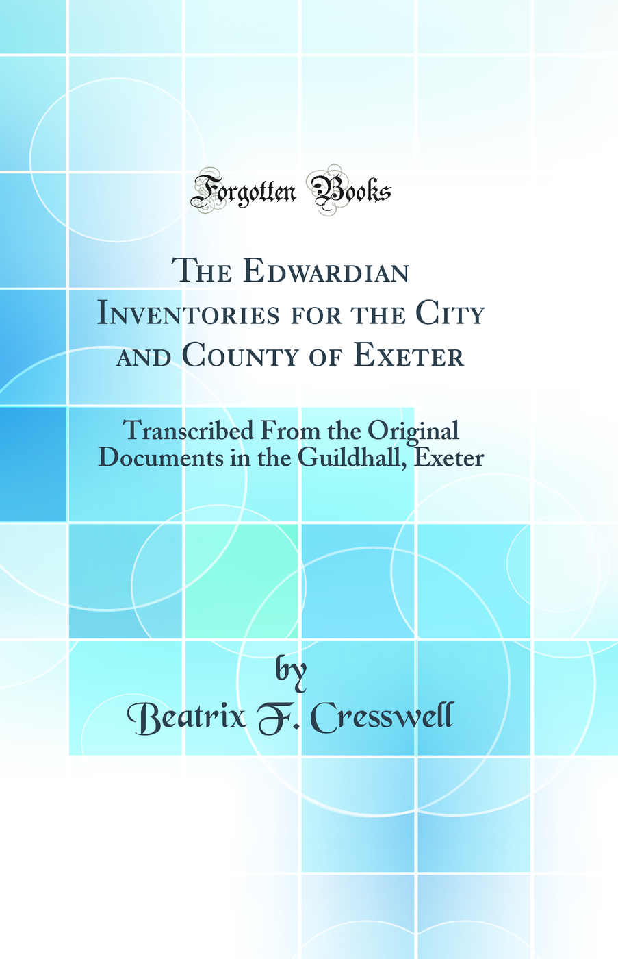 The Edwardian Inventories for the City and County of Exeter: Transcribed From the Original Documents in the Guildhall, Exeter (Classic Reprint)