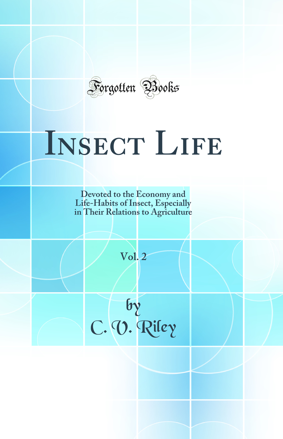 Insect Life, Vol. 2: Devoted to the Economy and Life-Habits of Insect, Especially in Their Relations to Agriculture (Classic Reprint)