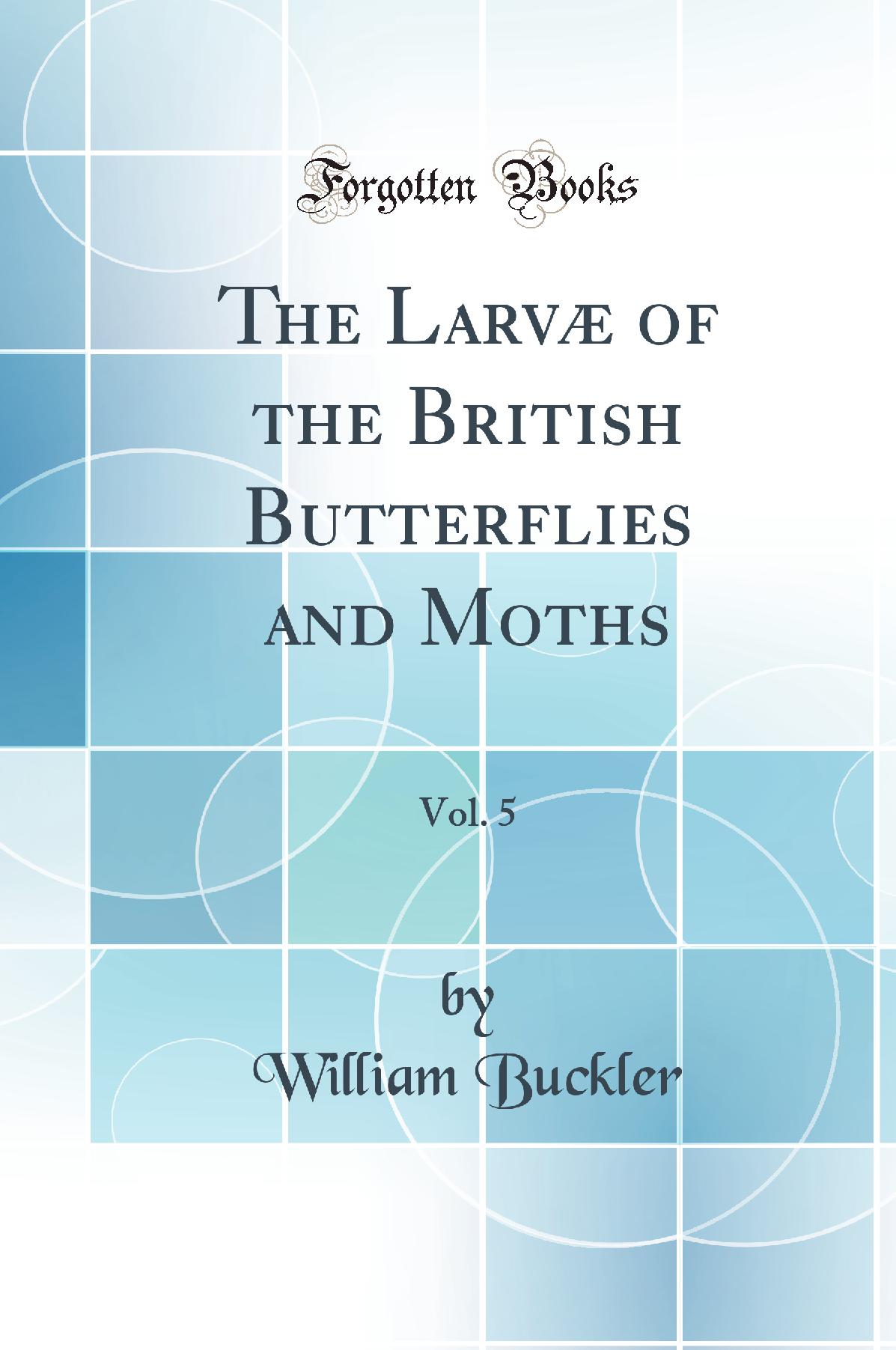 The Larvæ of the British Butterflies and Moths, Vol. 5 (Classic Reprint)