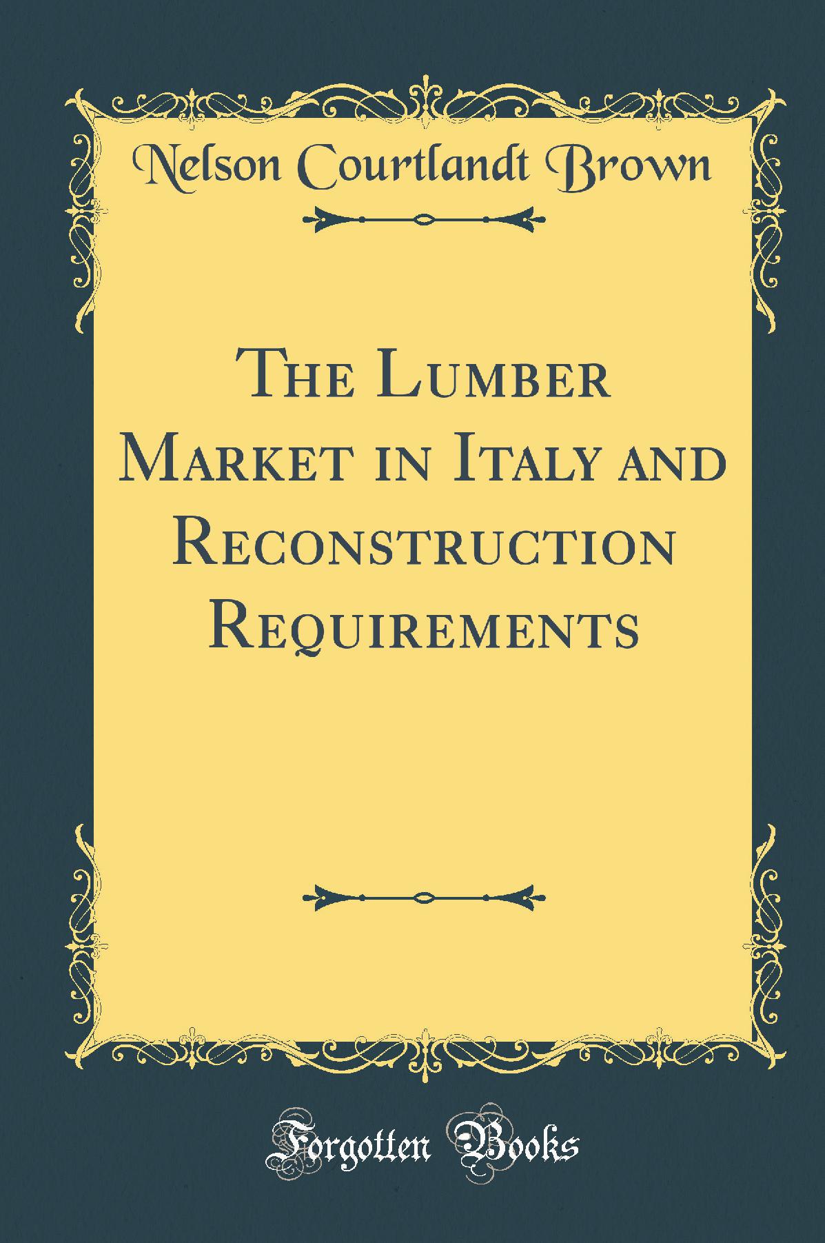 The Lumber Market in Italy and Reconstruction Requirements (Classic Reprint)
