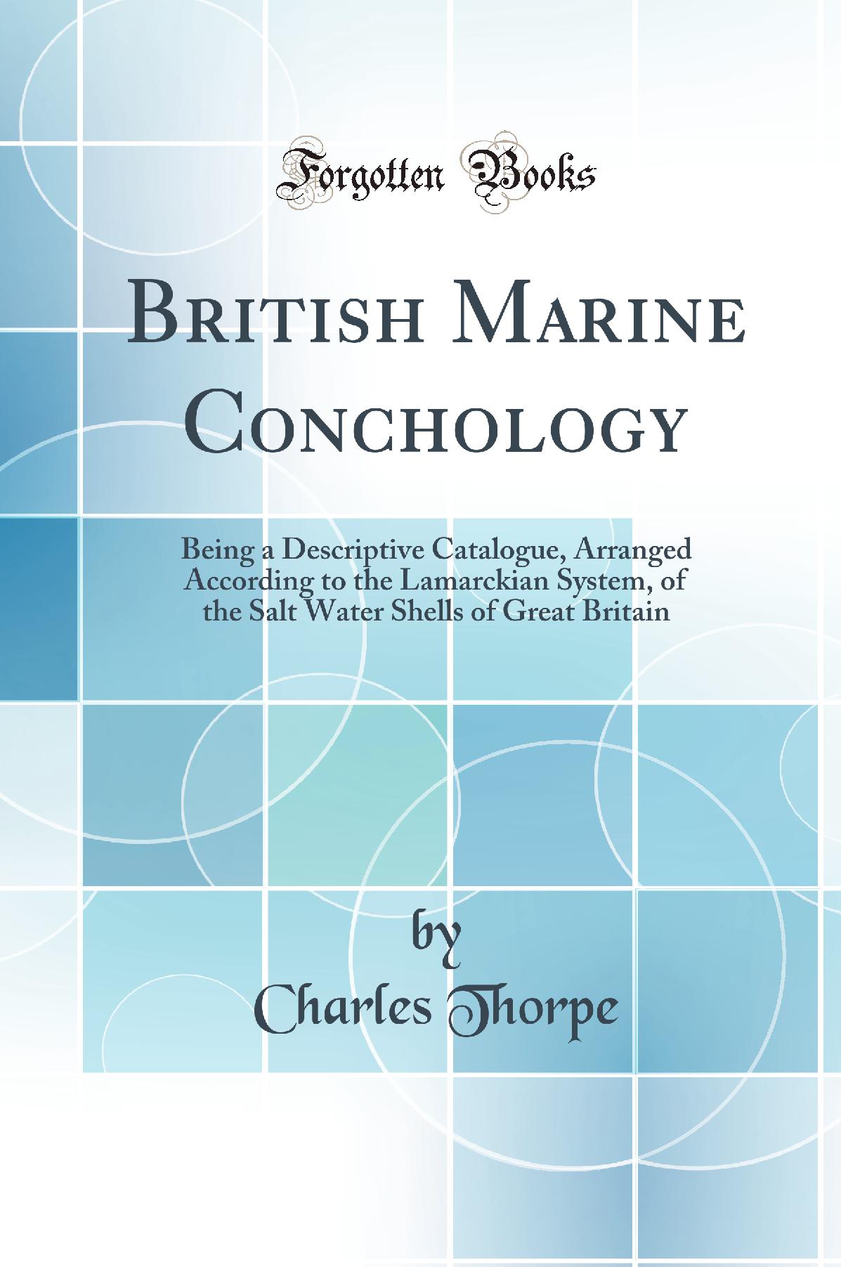 British Marine Conchology: Being a Descriptive Catalogue, Arranged According to the Lamarckian System, of the Salt Water Shells of Great Britain (Classic Reprint)