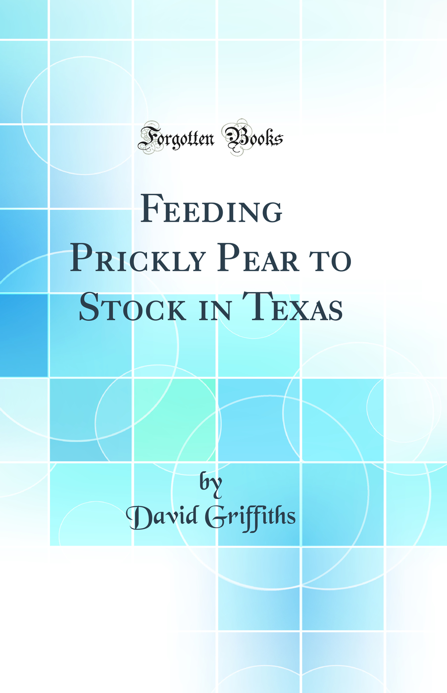 Feeding Prickly Pear to Stock in Texas (Classic Reprint)