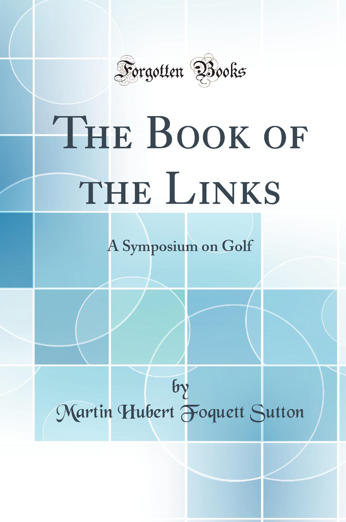 The Book of the Links: A Symposium on Golf (Classic Reprint)