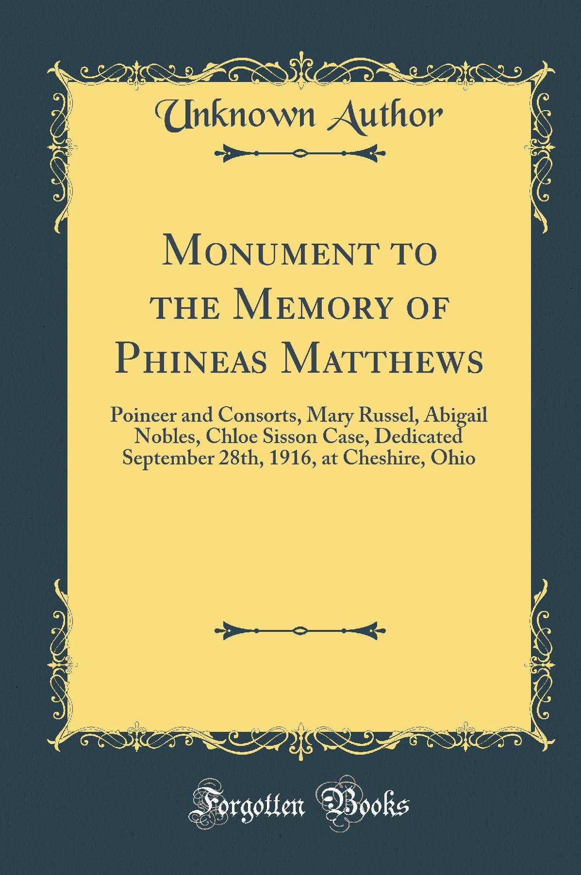 Monument to the Memory of Phineas Matthews: Poineer and Consorts, Mary Russel, Abigail Nobles, Chloe Sisson Case, Dedicated September 28th, 1916, at Cheshire, Ohio (Classic Reprint)