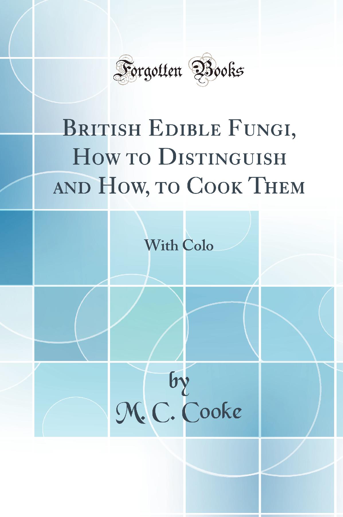 British Edible Fungi, How to Distinguish and How, to Cook Them: With Colo (Classic Reprint)