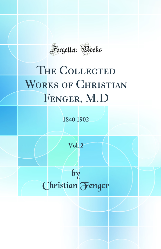 The Collected Works of Christian Fenger, M.D, Vol. 2: 1840 1902 (Classic Reprint)