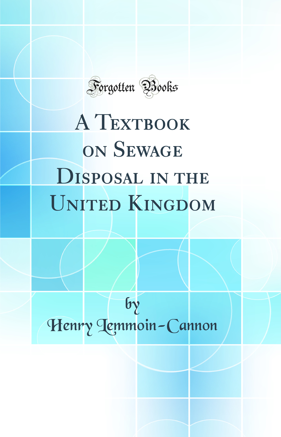 A Textbook on Sewage Disposal in the United Kingdom (Classic Reprint)