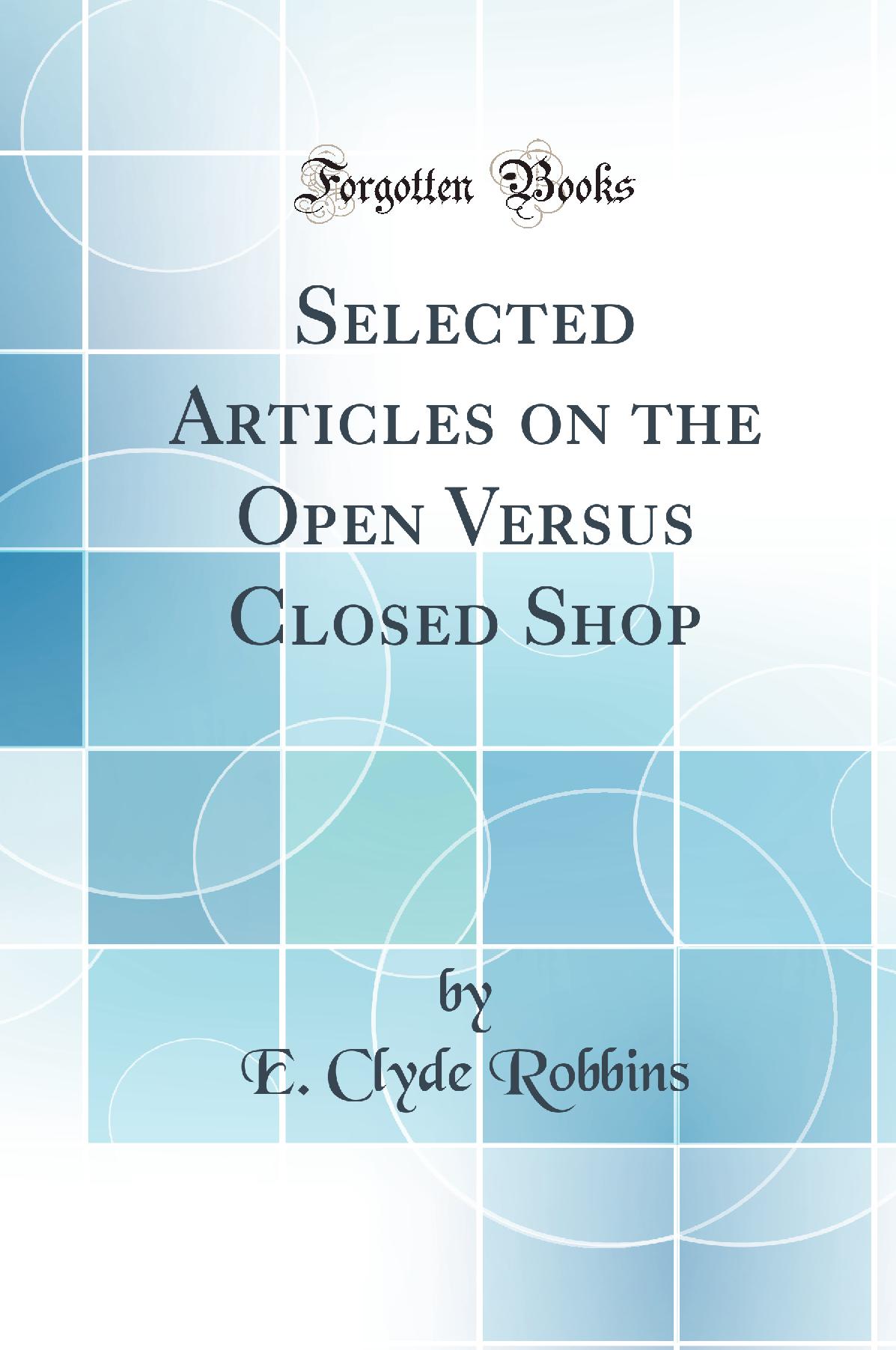 Selected Articles on the Open Versus Closed Shop (Classic Reprint)