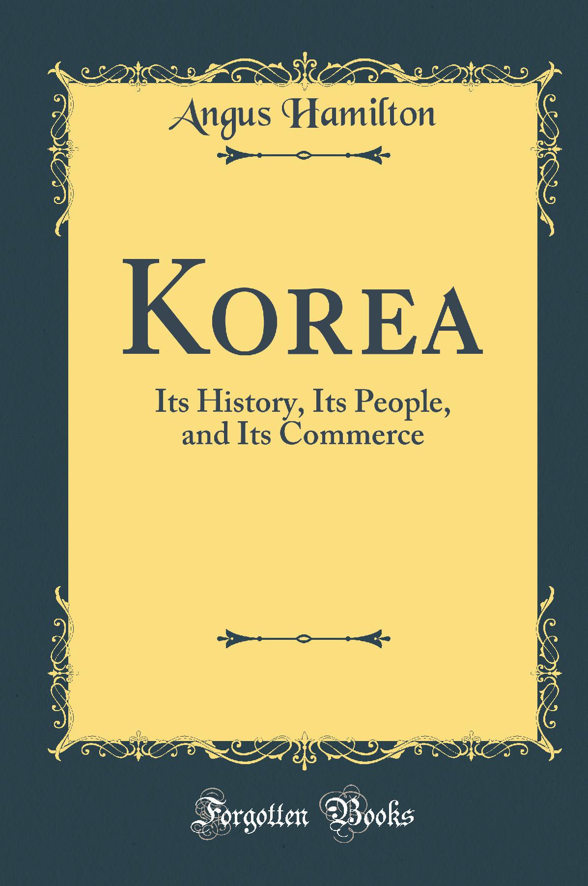 Korea: Its History, Its People, and Its Commerce (Classic Reprint)
