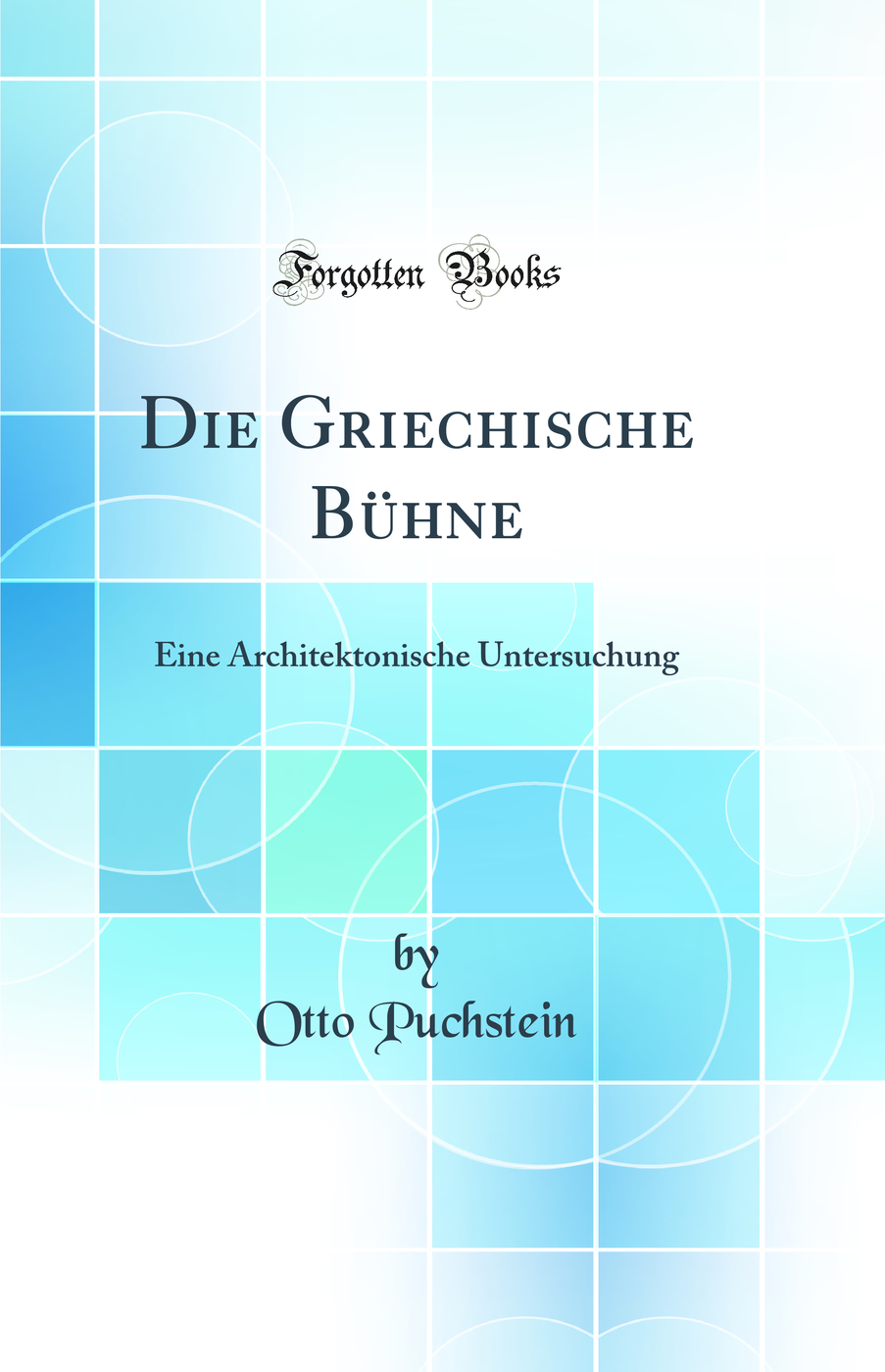 Die Griechische Bühne: Eine Architektonische Untersuchung (Classic Reprint)