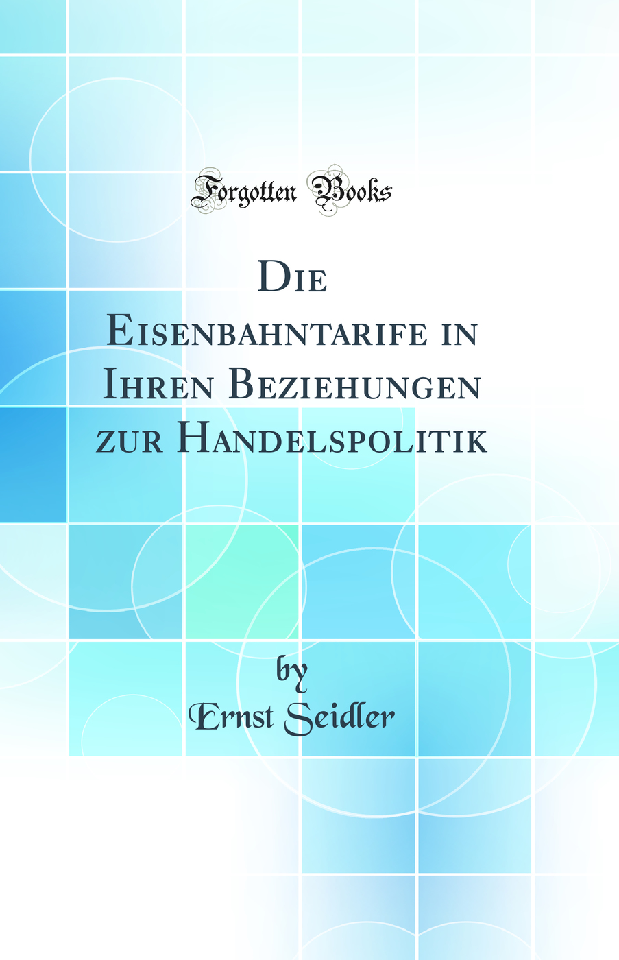 Die Eisenbahntarife in Ihren Beziehungen zur Handelspolitik (Classic Reprint)