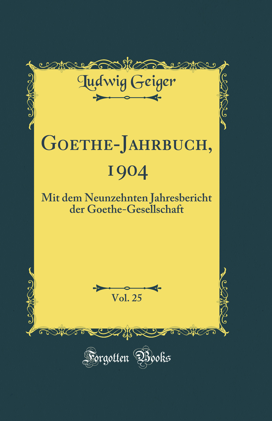 Goethe-Jahrbuch, 1904, Vol. 25: Mit dem Neunzehnten Jahresbericht der Goethe-Gesellschaft (Classic Reprint)