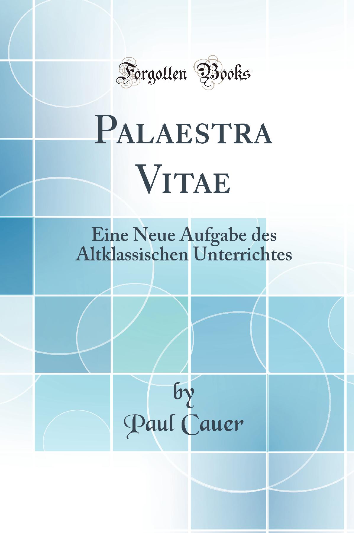 Palaestra Vitae: Eine Neue Aufgabe des Altklassischen Unterrichtes (Classic Reprint)