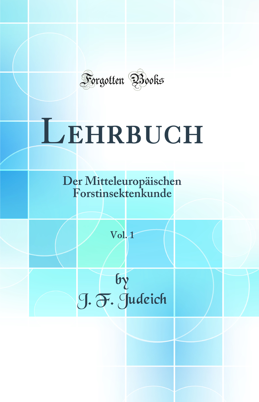 Lehrbuch, Vol. 1: Der Mitteleuropäischen Forstinsektenkunde (Classic Reprint)