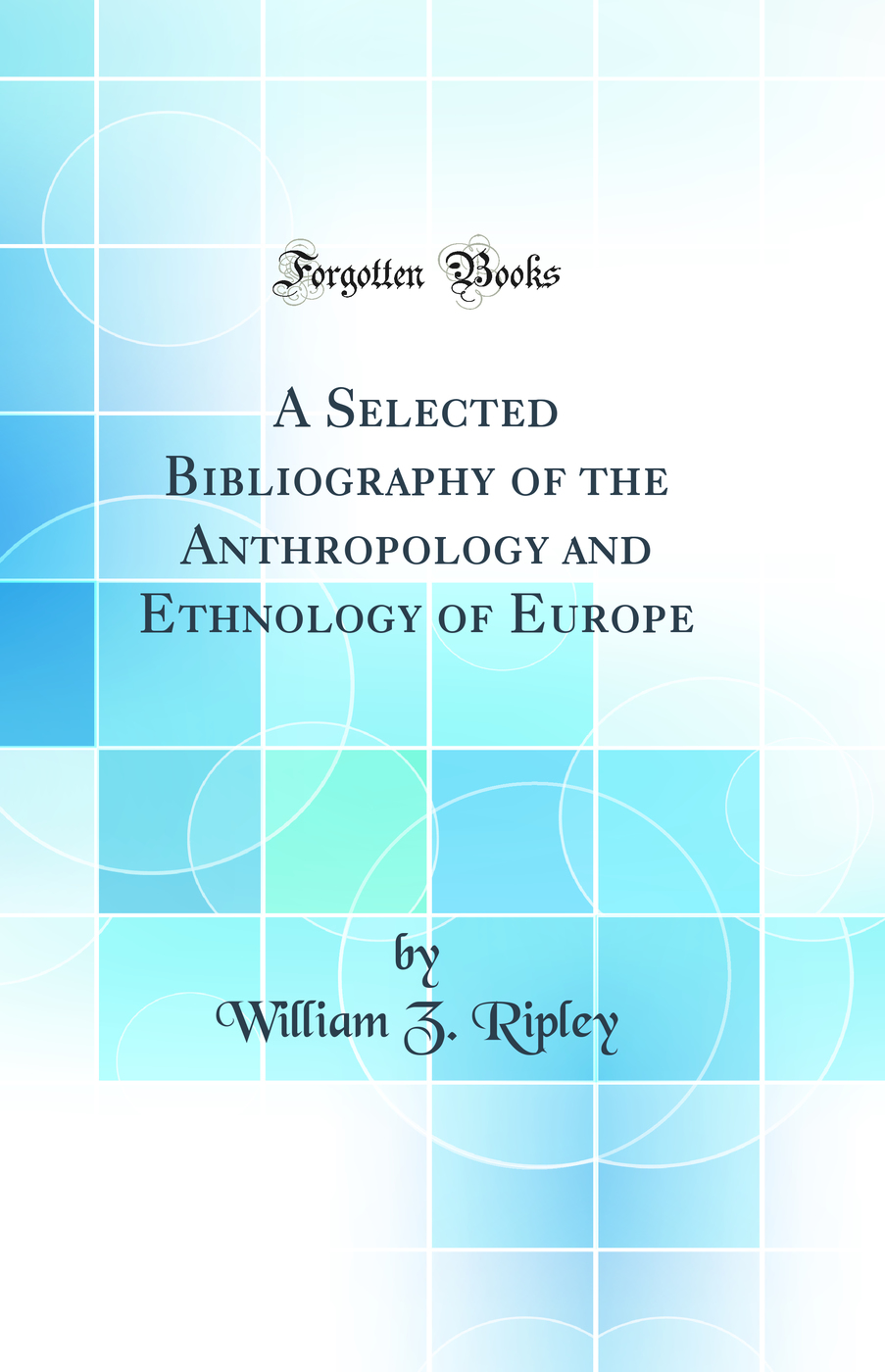 A Selected Bibliography of the Anthropology and Ethnology of Europe (Classic Reprint)