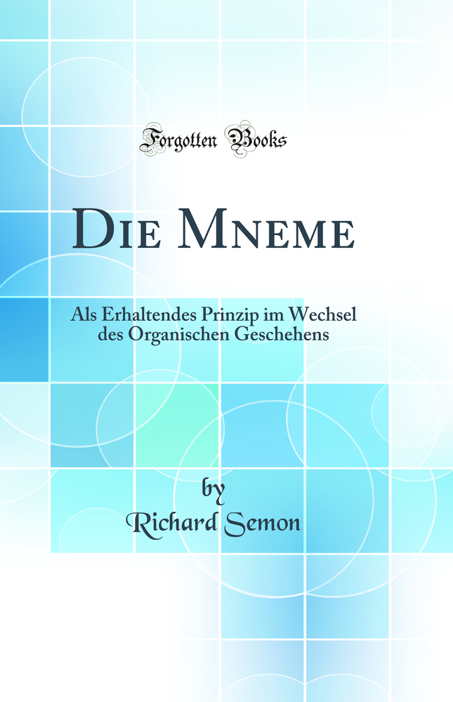 Die Mneme: Als Erhaltendes Prinzip im Wechsel des Organischen Geschehens (Classic Reprint)