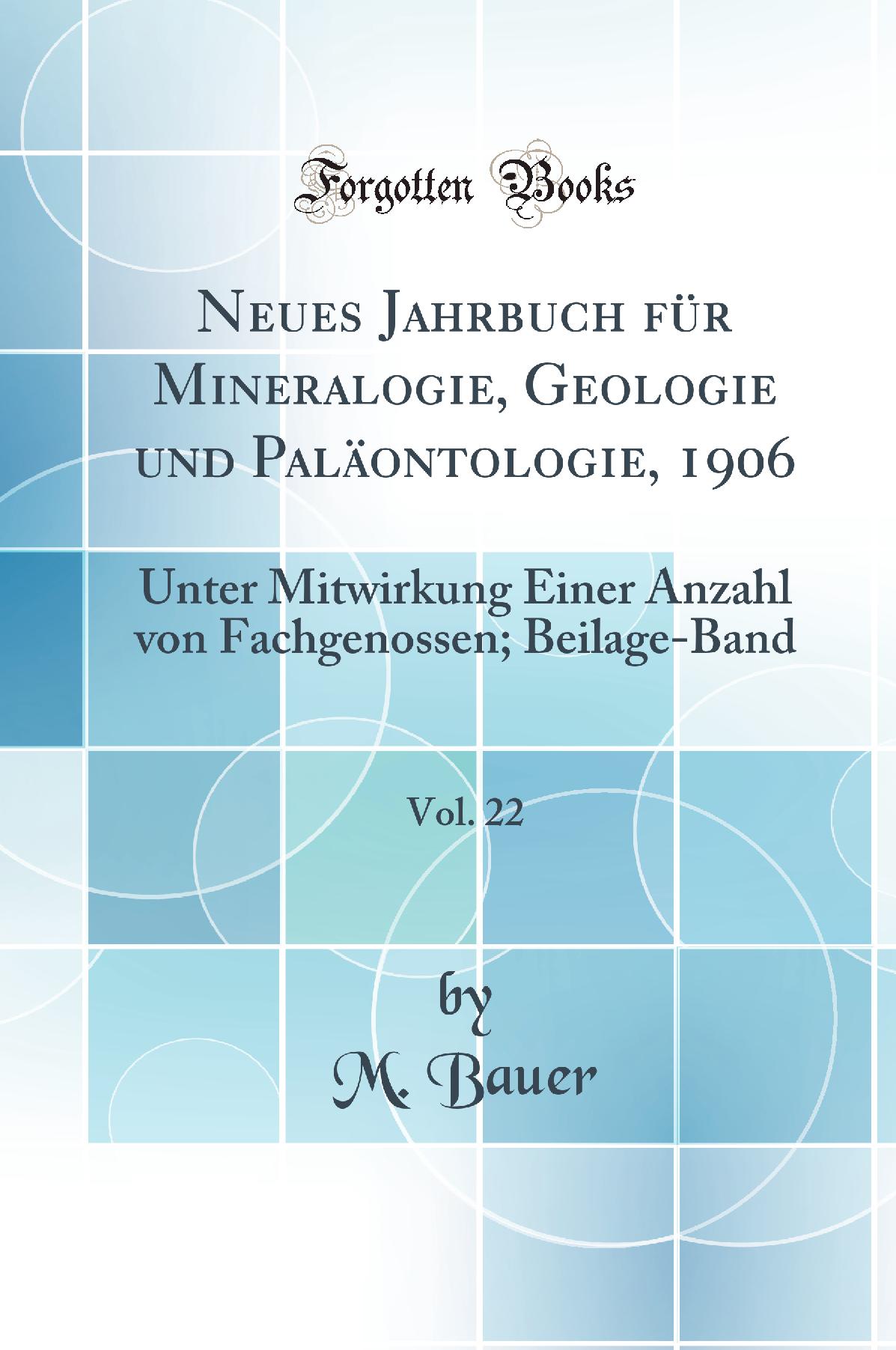 Neues Jahrbuch für Mineralogie, Geologie und Paläontologie, 1906, Vol. 22: Unter Mitwirkung Einer Anzahl von Fachgenossen; Beilage-Band (Classic Reprint)