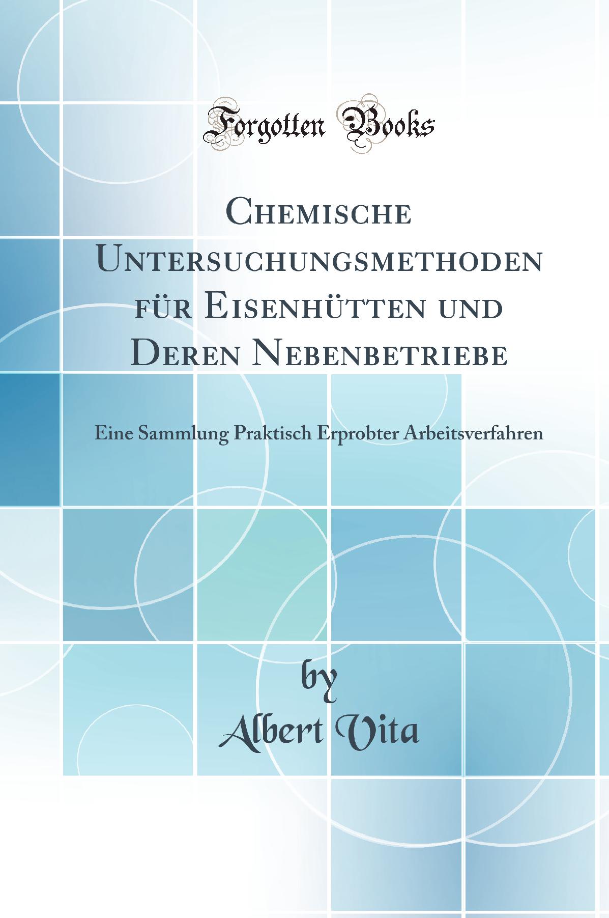 Chemische Untersuchungsmethoden für Eisenhütten und Deren Nebenbetriebe: Eine Sammlung Praktisch Erprobter Arbeitsverfahren (Classic Reprint)