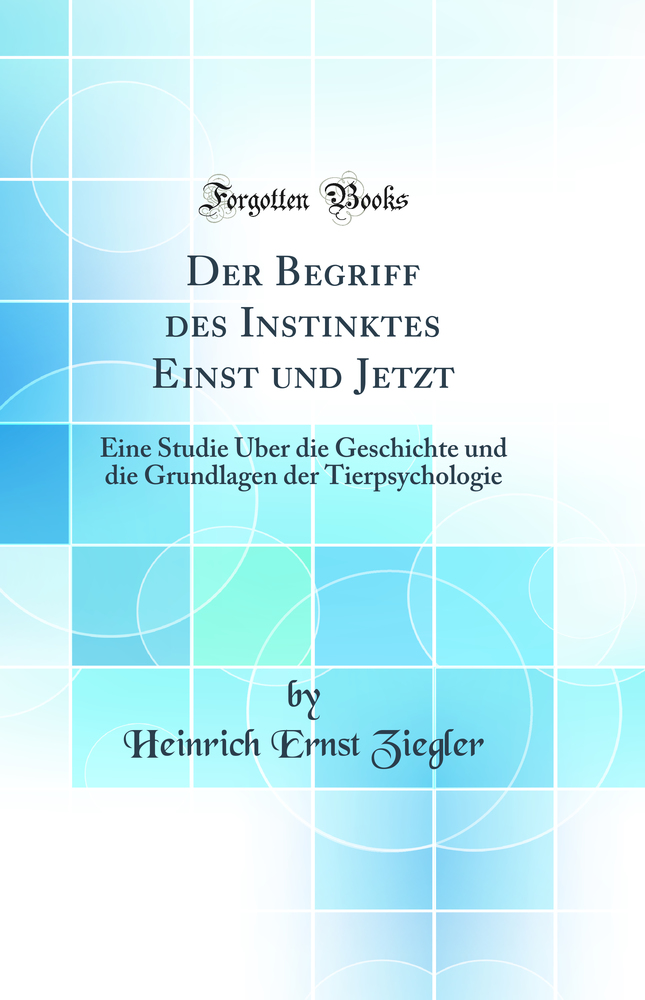 Der Begriff des Instinktes Einst und Jetzt: Eine Studie Über die Geschichte und die Grundlagen der Tierpsychologie (Classic Reprint)
