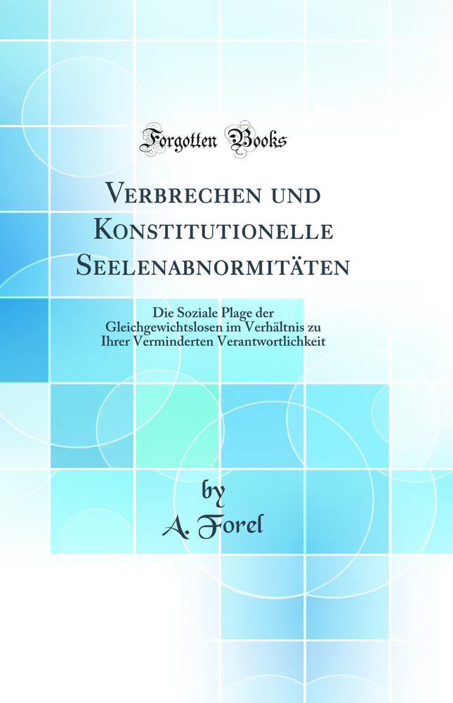 Verbrechen und Konstitutionelle Seelenabnormitäten: Die Soziale Plage der Gleichgewichtslosen im Verhältnis zu Ihrer Verminderten Verantwortlichkeit (Classic Reprint)