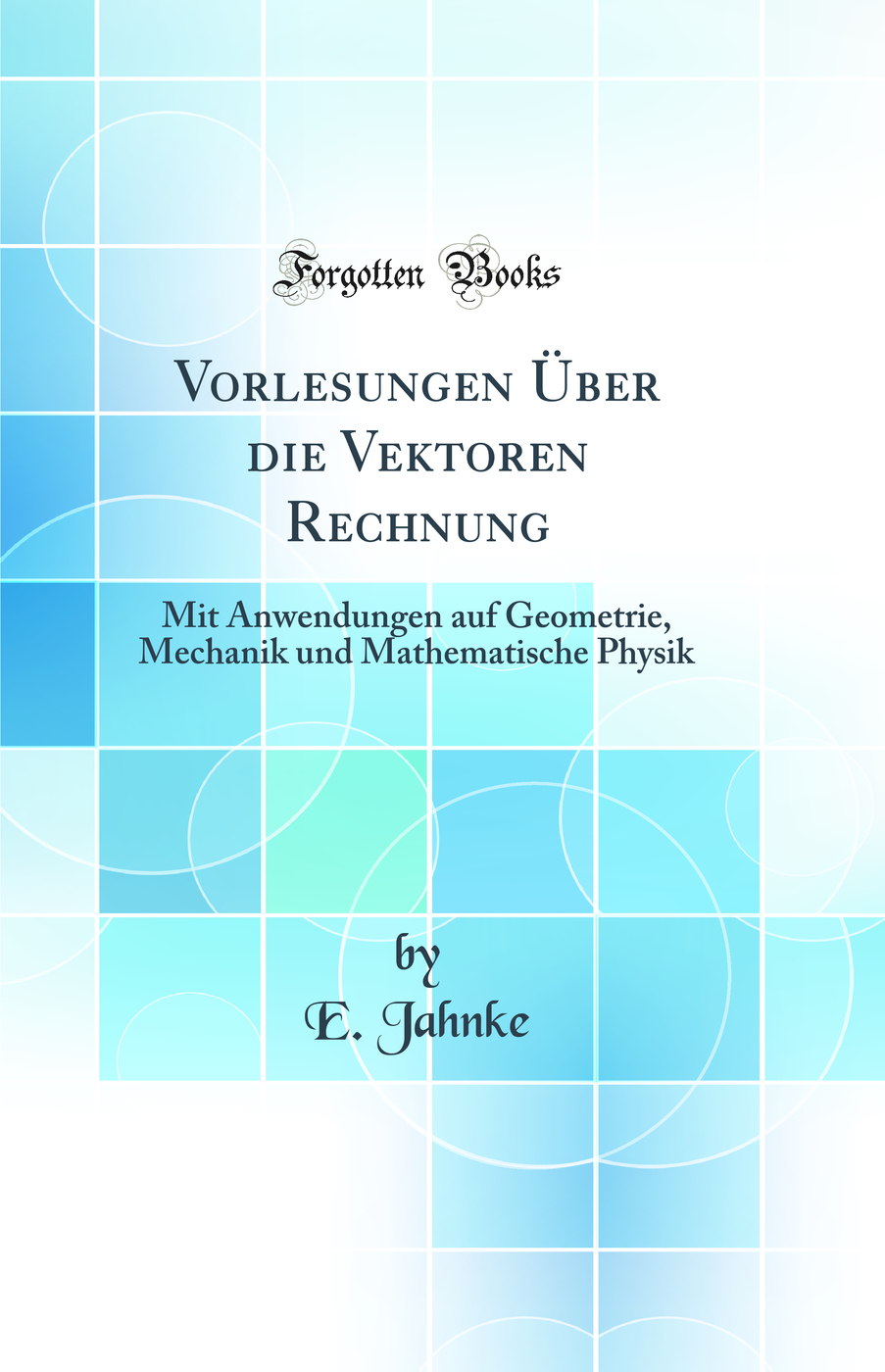Vorlesungen Über die Vektoren Rechnung: Mit Anwendungen auf Geometrie, Mechanik und Mathematische Physik (Classic Reprint)