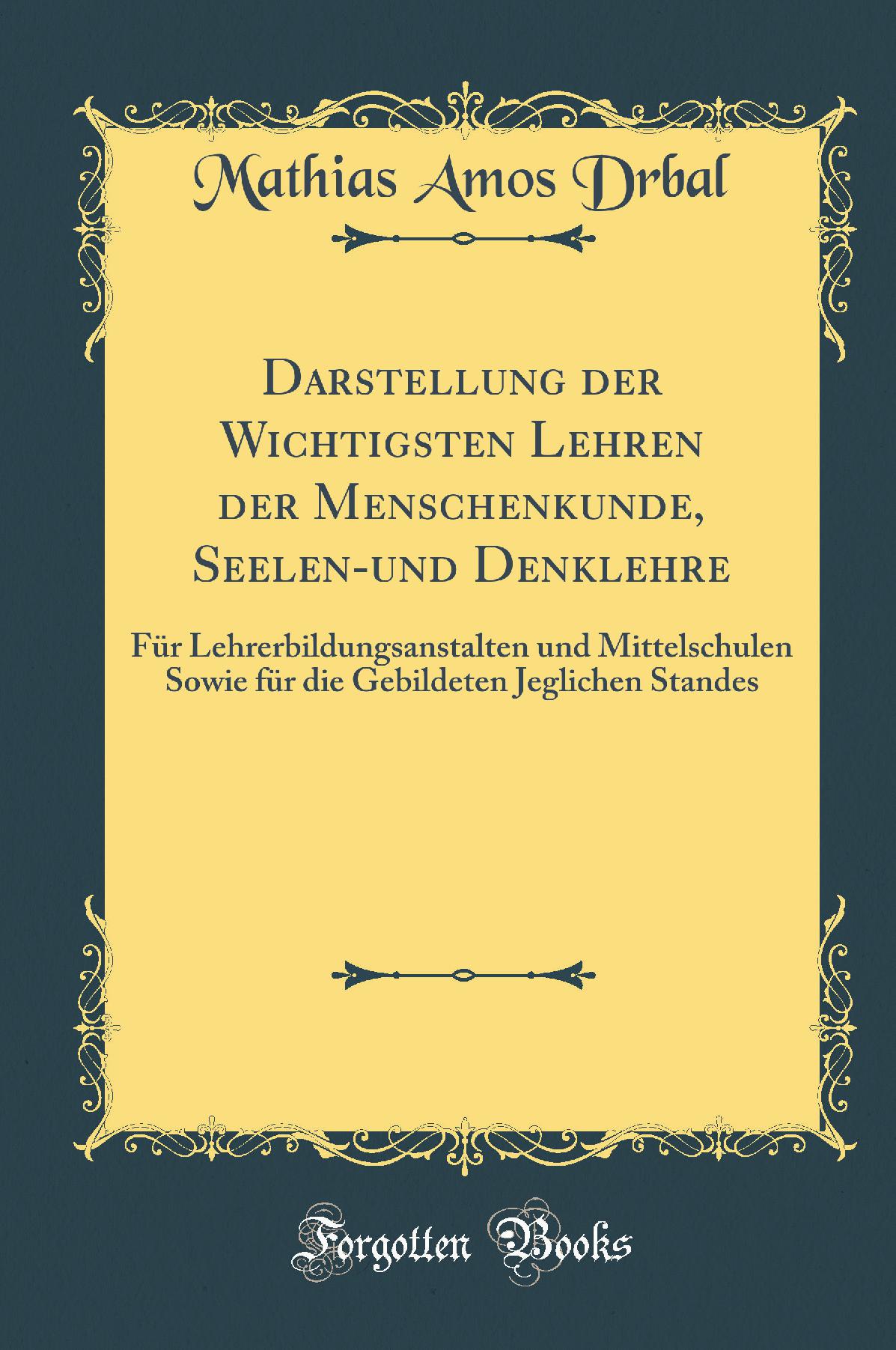 Darstellung der Wichtigsten Lehren der Menschenkunde, Seelen-und Denklehre: Für Lehrerbildungsanstalten und Mittelschulen Sowie für die Gebildeten Jeglichen Standes (Classic Reprint)