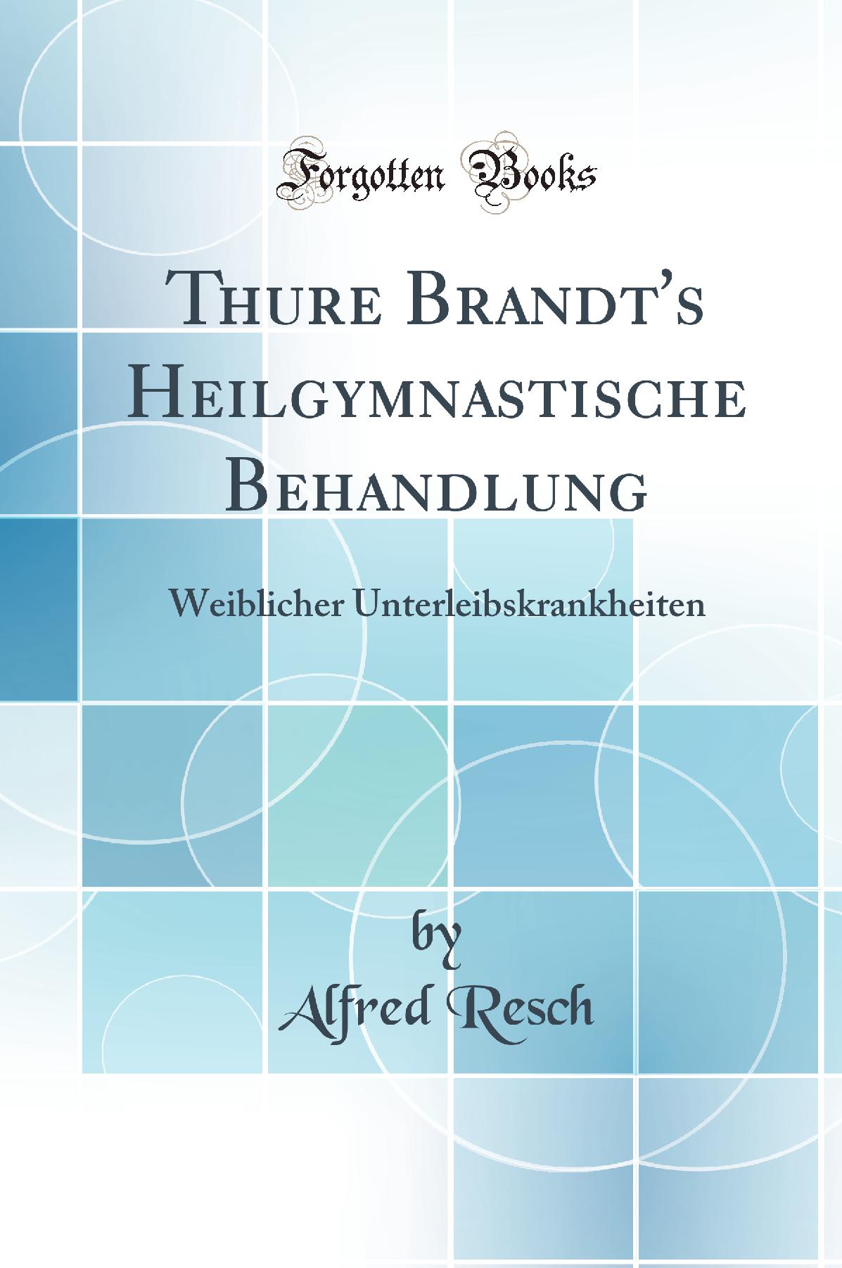 Thure Brandt's Heilgymnastische Behandlung: Weiblicher Unterleibskrankheiten (Classic Reprint)