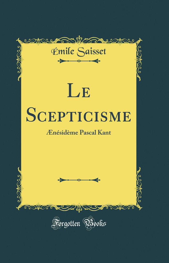 Le Scepticisme: Ænésidème Pascal Kant (Classic Reprint)