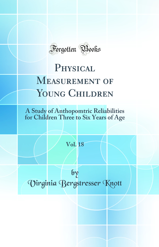 Physical Measurement of Young Children, Vol. 18: A Study of Anthopomtric Reliabilities for Children Three to Six Years of Age (Classic Reprint)