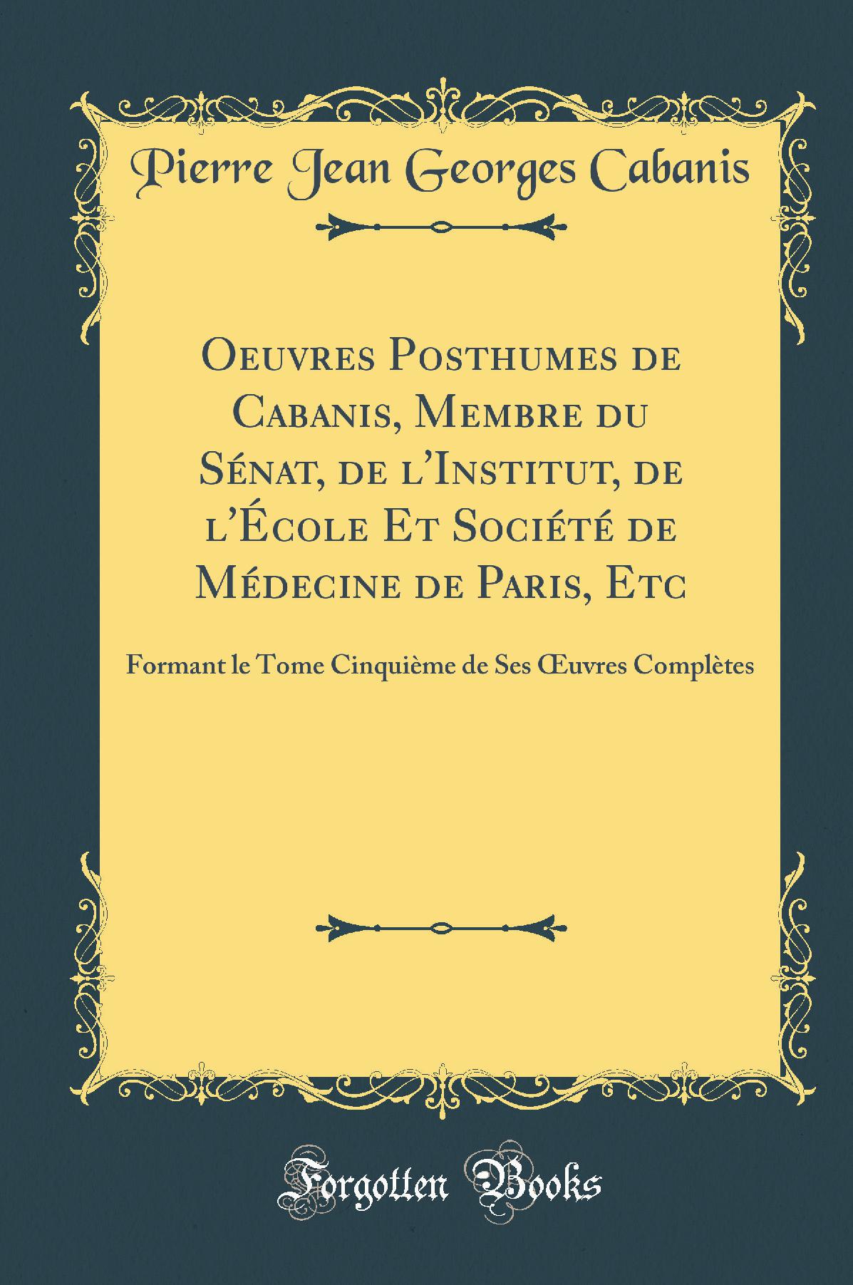 Oeuvres Posthumes de Cabanis, Membre du Sénat, de l'Institut, de l'École Et Société de Médecine de Paris, Etc: Formant le Tome Cinquième de Ses Œuvres Complètes (Classic Reprint)