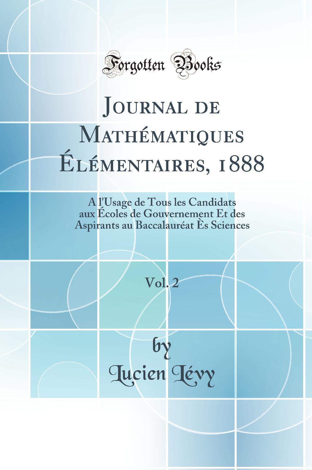 Journal de Mathématiques Élémentaires, 1888, Vol. 2: À l'Usage de Tous les Candidats aux Écoles de Gouvernement Et des Aspirants au Baccalauréat Ès Sciences (Classic Reprint)